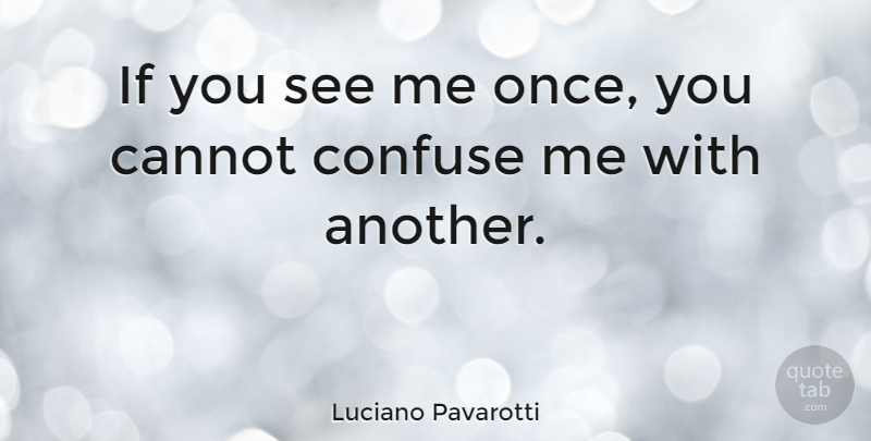 Luciano Pavarotti Quote About Confusion, Ifs: If You See Me Once...