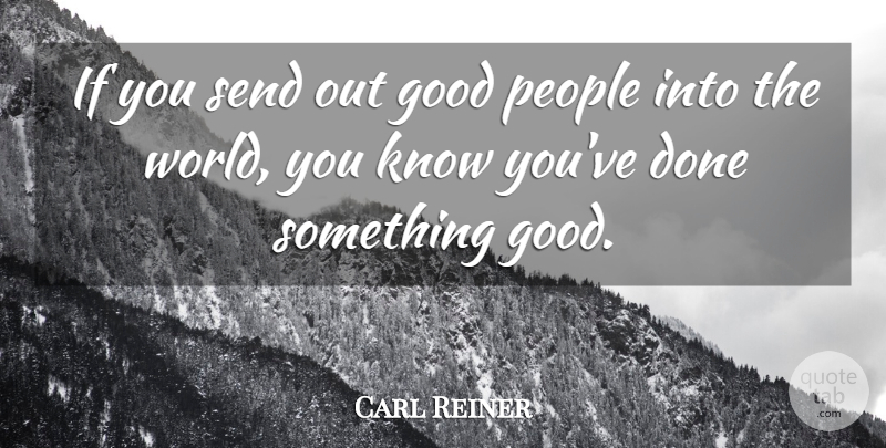 Carl Reiner Quote About Good, People, Send: If You Send Out Good...