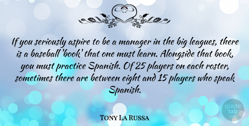 Tony La Russa Quote About Alongside, Aspire, Eight, Manager, Players: If You Seriously Aspire To...