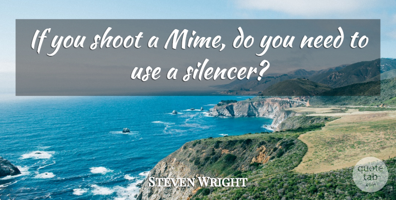 Steven Wright Quote About Needs, Use, Mime: If You Shoot A Mime...