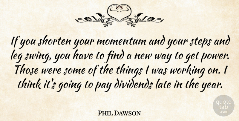 Phil Dawson Quote About Dividends, Late, Leg, Momentum, Pay: If You Shorten Your Momentum...