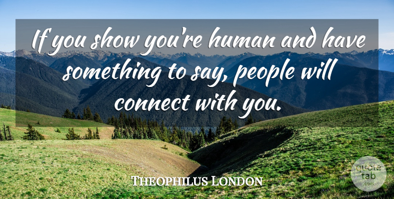 Theophilus London Quote About Connect, Human, People: If You Show Youre Human...