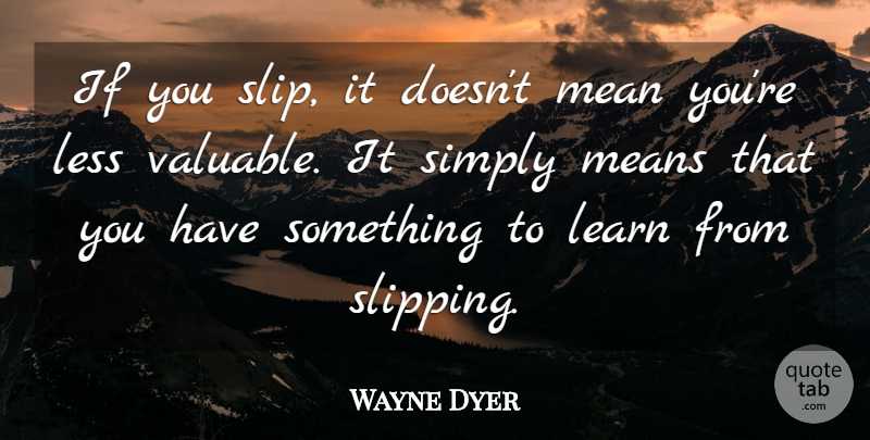Wayne Dyer Quote About Mean, Slipping, Valuable: If You Slip It Doesnt...