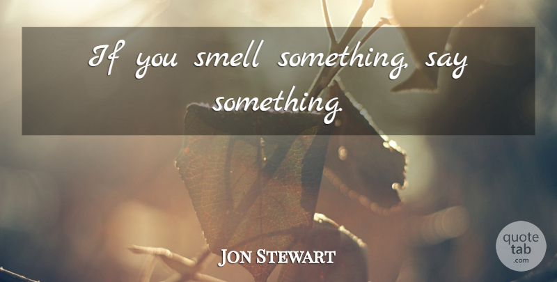 Jon Stewart Quote About Smell, Ifs: If You Smell Something Say...