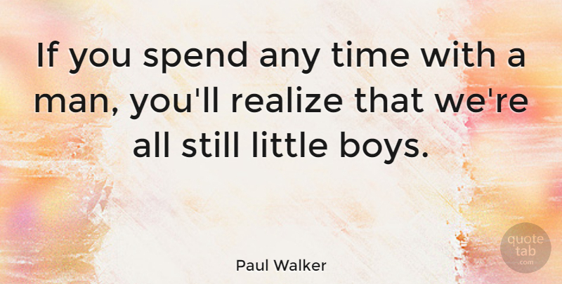 Paul Walker Quote About Boys, Men, Littles: If You Spend Any Time...