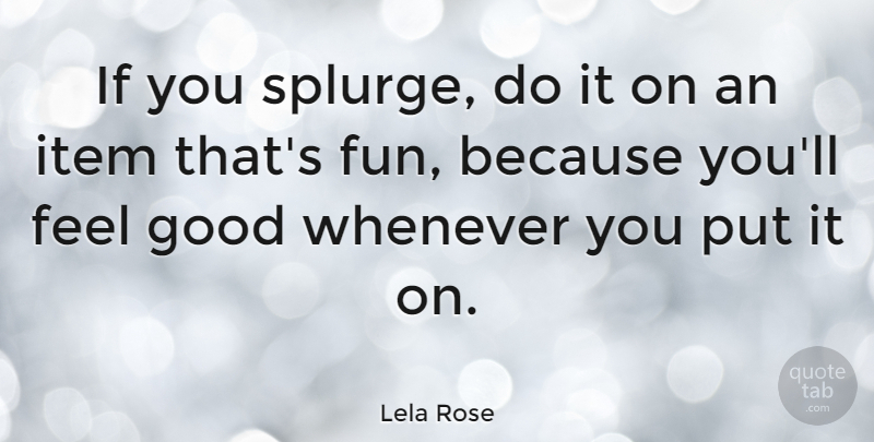 Lela Rose Quote About Fun, Feel Good, Feels: If You Splurge Do It...