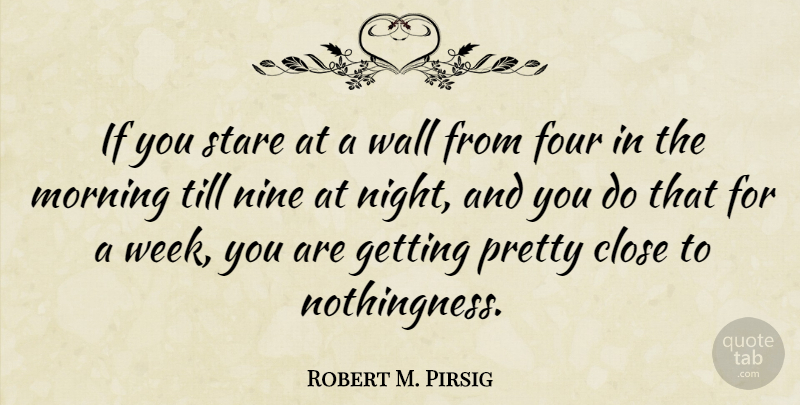 Robert M. Pirsig Quote About Morning, Wall, Night: If You Stare At A...