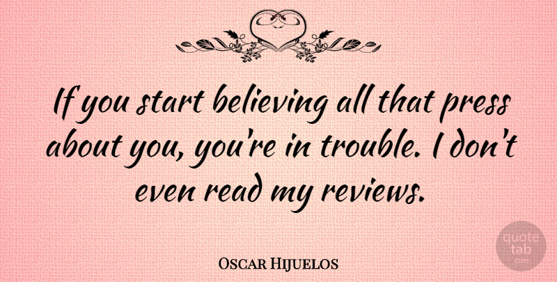 Oscar Hijuelos Quote About Press: If You Start Believing All...