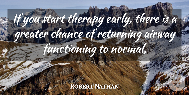 Robert Nathan Quote About Chance, Greater, Returning, Start, Therapy: If You Start Therapy Early...