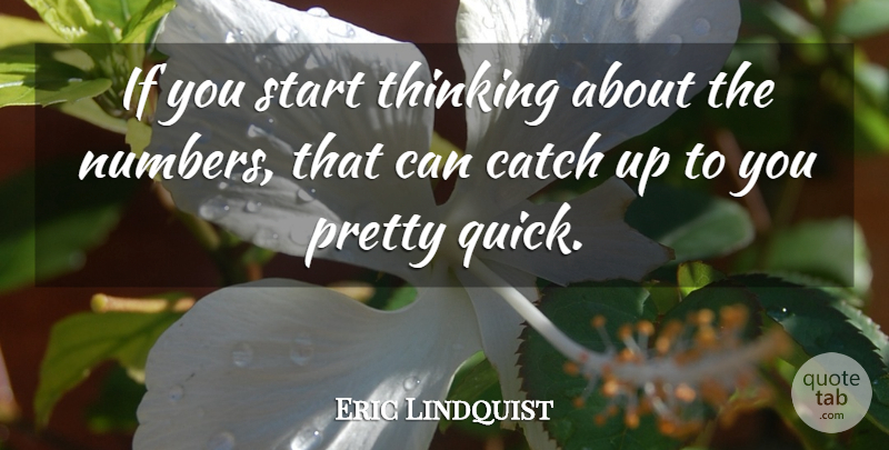 Eric Lindquist Quote About Catch, Start, Thinking: If You Start Thinking About...