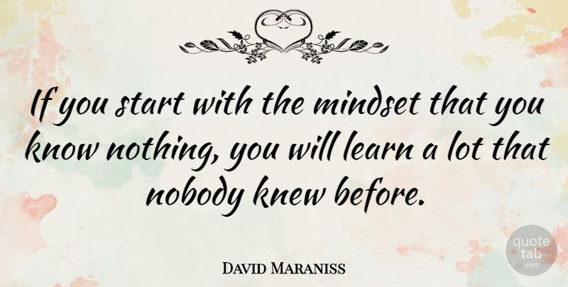 David Maraniss Quote About Knew, Learn, Mindset, Nobody, Start: If You Start With The...