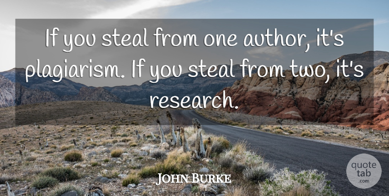 John Burke Quote About Steal: If You Steal From One...