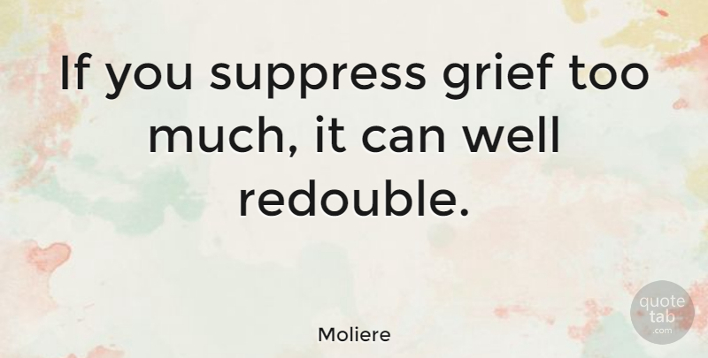 Moliere Quote About Courage, Grief, Grieving: If You Suppress Grief Too...