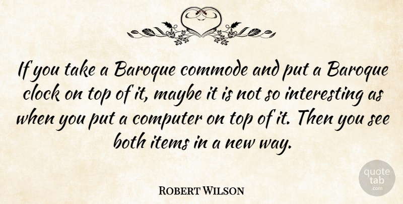 Robert Wilson Quote About Baroque, Both, Items, Maybe: If You Take A Baroque...