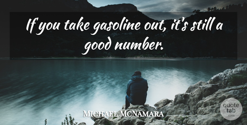 Michael McNamara Quote About Gasoline, Good: If You Take Gasoline Out...