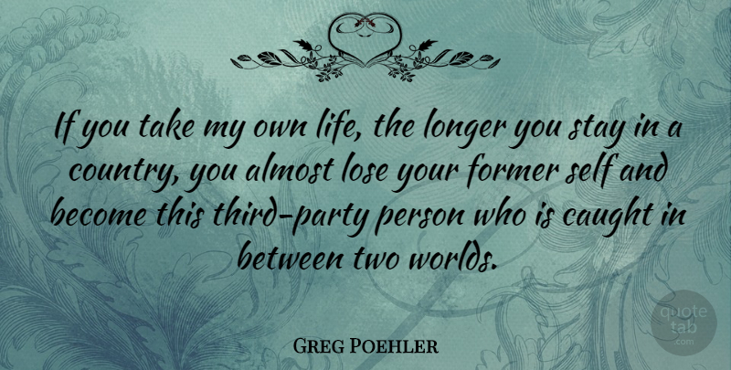 Greg Poehler Quote About Almost, Caught, Former, Life, Longer: If You Take My Own...