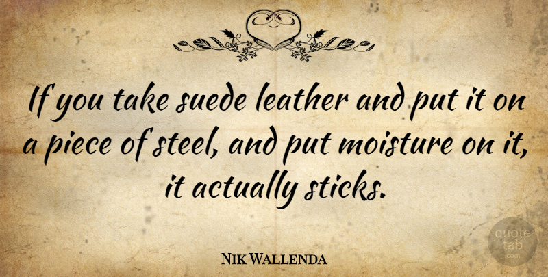 Nik Wallenda Quote About Pieces, Sticks, Steel: If You Take Suede Leather...