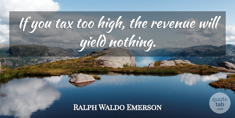 Ralph Waldo Emerson Quote About Yield, Taxation, Taxes: If You Tax Too High...