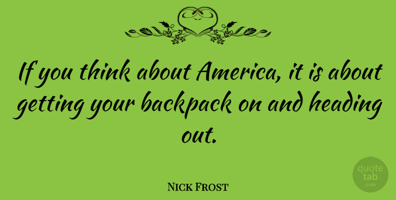 Nick Frost Quote About Thinking, America, Headings: If You Think About America...