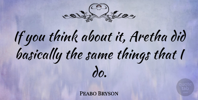 Peabo Bryson Quote About American Musician, Aretha, Basically: If You Think About It...
