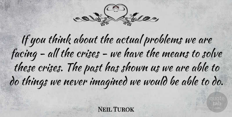 Neil Turok Quote About Actual, Crises, Facing, Imagined, Means: If You Think About The...
