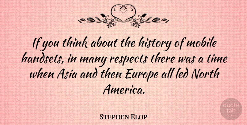 Stephen Elop Quote About Asia, History, Led, Mobile, North: If You Think About The...