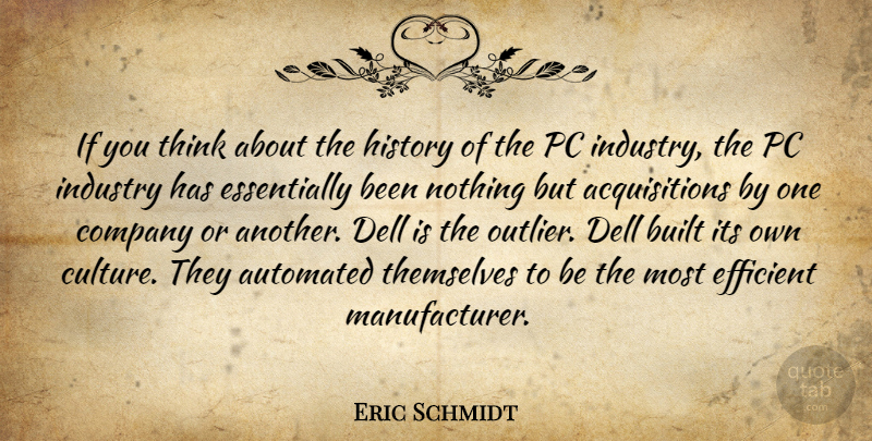 Eric Schmidt Quote About Automated, Built, Efficient, History, Industry: If You Think About The...