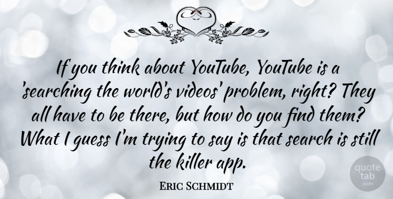 Eric Schmidt Quote About Thinking, Trying, World: If You Think About Youtube...