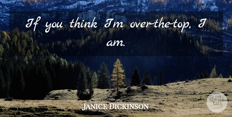 Janice Dickinson Quote About Thinking, Over The Top, Ifs: If You Think Im Over...