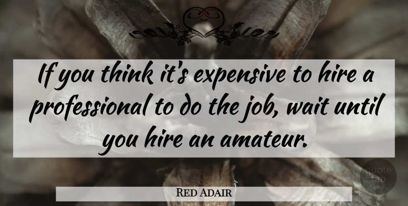Red Adair Quote About Jobs, Thinking, Design: If You Think Its Expensive...