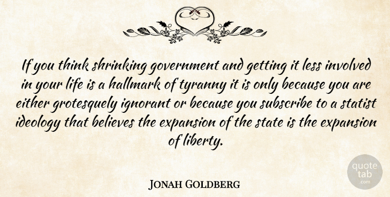 Jonah Goldberg Quote About Believe, Thinking, Government: If You Think Shrinking Government...