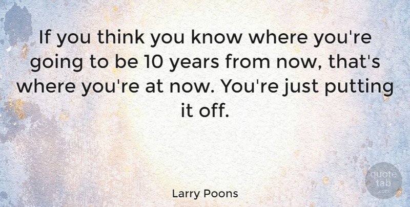 Larry Poons Quote About Thinking, Years, You Think You Know: If You Think You Know...