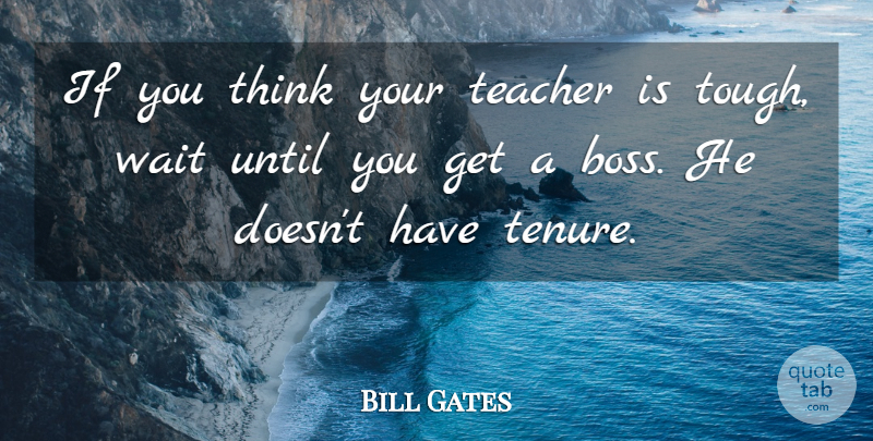 Bill Gates Quote About American Businessman, Authority, Teacher, Until, Wait: If You Think Your Teacher...