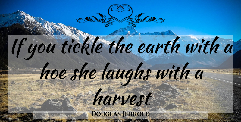 Douglas Jerrold Quote About Earth, Harvest, Laughs, Tickle: If You Tickle The Earth...