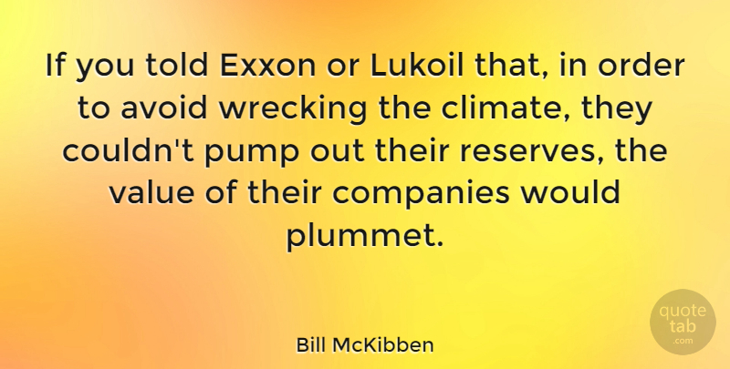 Bill McKibben Quote About Avoid, Companies, Order, Pump, Value: If You Told Exxon Or...