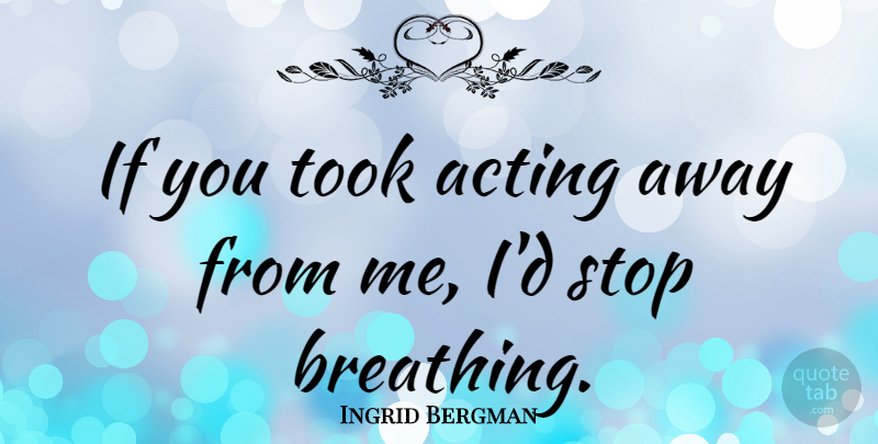 Ingrid Bergman Quote About Inspirational, Motivational, Breathing: If You Took Acting Away...