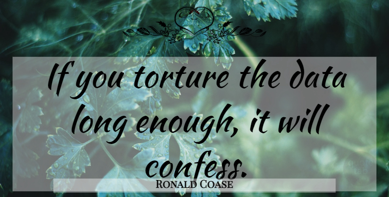 Ronald Coase Quote About Truth, Knowledge, Data: If You Torture The Data...