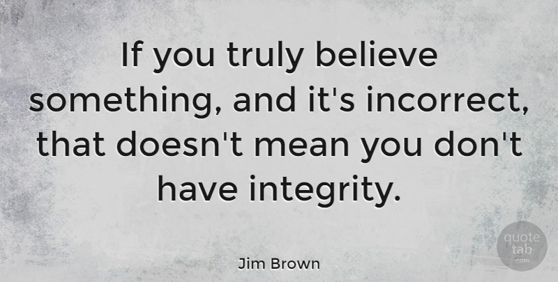 Jim Brown Quote About Football, Integrity, Believe: If You Truly Believe Something...