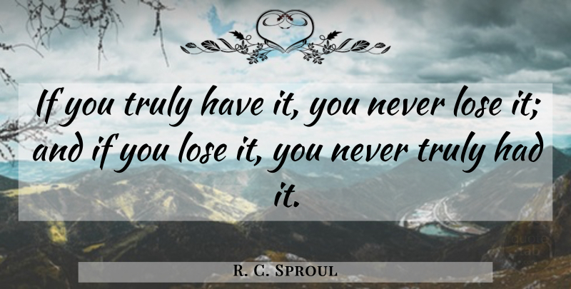 R. C. Sproul Quote About Ifs, Loses: If You Truly Have It...
