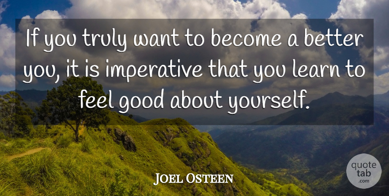 Joel Osteen Quote About Feel Good, Want, About Yourself: If You Truly Want To...