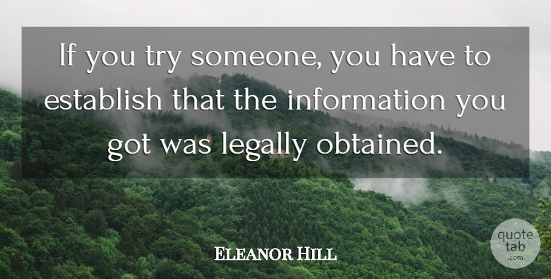 Eleanor Hill Quote About Establish, Information, Legally: If You Try Someone You...