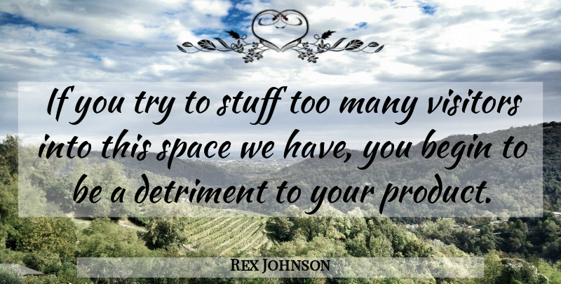 Rex Johnson Quote About Begin, Detriment, Space, Stuff, Visitors: If You Try To Stuff...