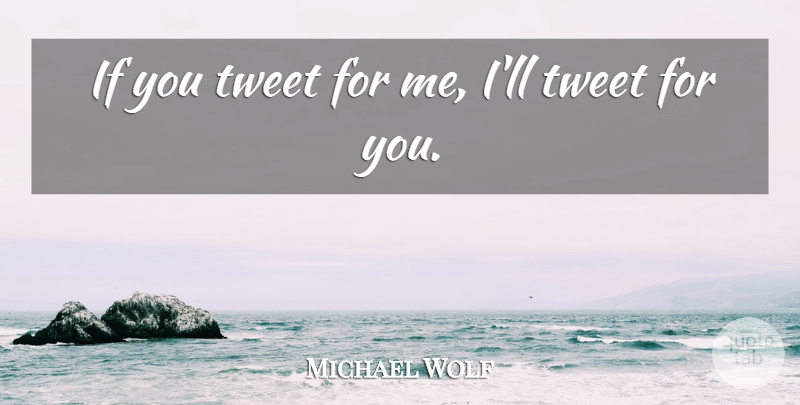Michael Wolf Quote About undefined: If You Tweet For Me...