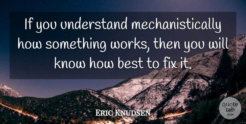 Eric Knudsen Quote About Best, Fix, Understand: If You Understand Mechanistically How...
