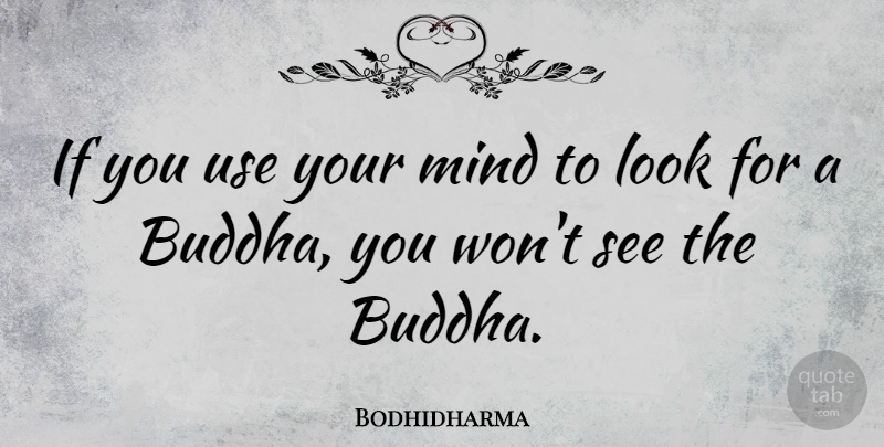 Bodhidharma Quote About Mind, Looks, Use: If You Use Your Mind...