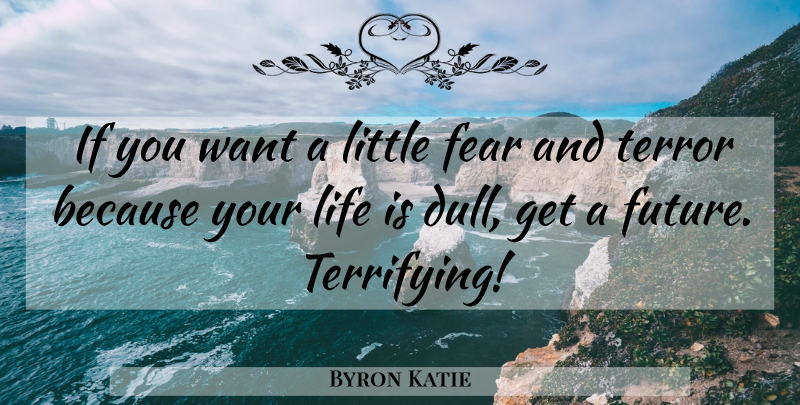 Byron Katie Quote About Dull, Want, Littles: If You Want A Little...