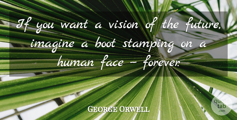 George Orwell Quote About Boot, Face, Human, Imagine, Vision: If You Want A Vision...