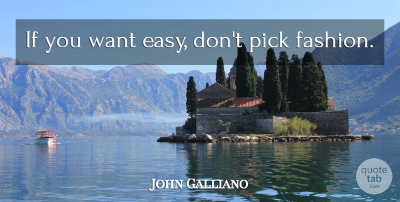 John Galliano Quote About Fashion, Want, Easy: If You Want Easy Dont...
