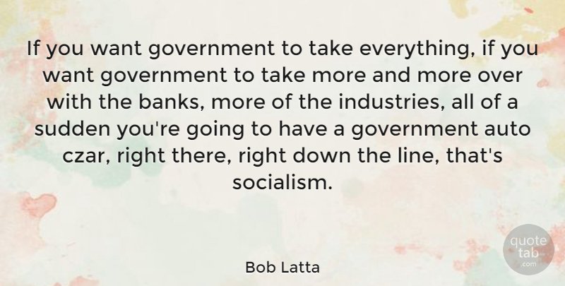 Bob Latta Quote About Auto, Government, Sudden: If You Want Government To...