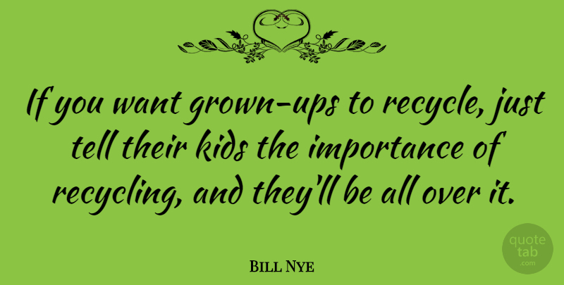 Bill Nye Quote About Kids, Want, Recycling: If You Want Grown Ups...